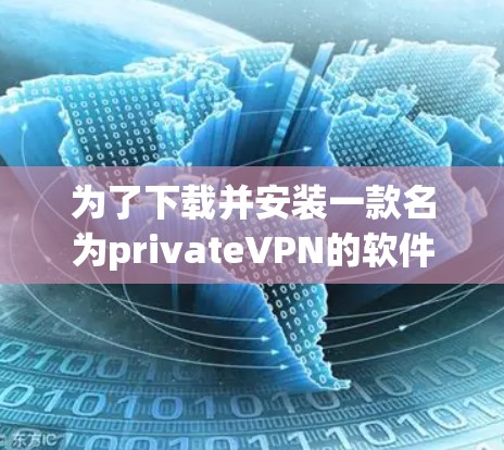 为了下载并安装一款名为privateVPN的软件,您可以按照以下步骤进行 为了下载并安装一款名为privateVPN的软件,您可以按照以下步骤进行