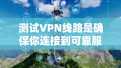 测试VPN线路是确保你连接到可靠服务的步骤。以下是一个简单的测试VPN线路的方法