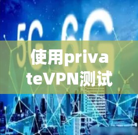 使用privateVPN测试数据流量速率的步骤如下 使用privateVPN测试数据流量速率的步骤如下