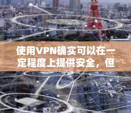 使用VPN确实可以在一定程度上提供安全,但真实安全这个说法并不准确。VPN的安全性是一个动态的过程,随着技术的发展,新的安全措施和漏洞不断涌现。以下是关于VPN安全的一些关键点 使用VPN确实可以在一定程度上提供安全,但真实安全这个说法并不准确。VPN的安全性是一个动态的过程,随着技术的发展,新的安全措施和漏洞不断涌现。以下是关于VPN安全的一些关键点