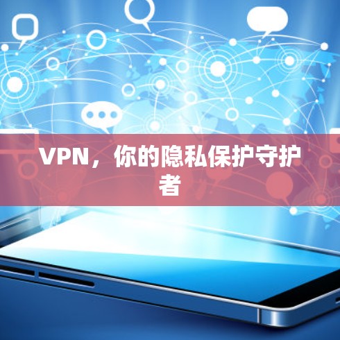 VPN，你的隐私保护守护者