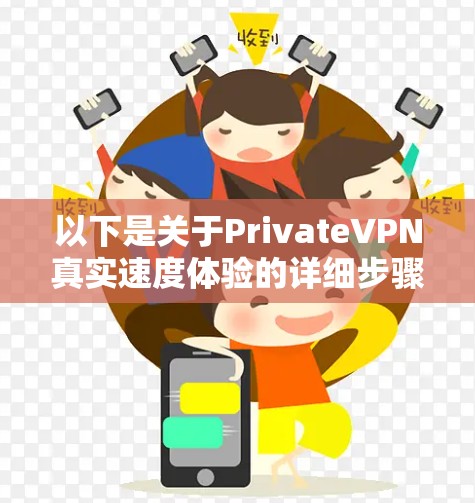以下是关于PrivateVPN真实速度体验的详细步骤说明 以下是关于PrivateVPN真实速度体验的详细步骤说明