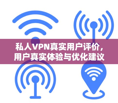 私人VPN真实用户评价，用户真实体验与优化建议