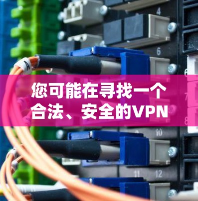 您可能在寻找一个合法、安全的VPN软件来下载。以下是几种常见的VPN软件推荐，供您参考