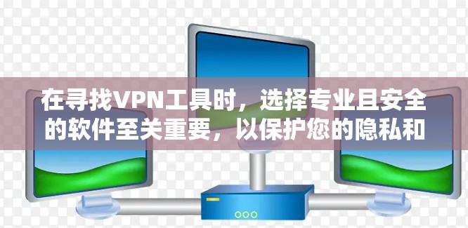 在寻找VPN工具时，选择专业且安全的软件至关重要，以保护您的隐私和数据。以下是一些可靠的VPN工具推荐，帮助您更好地选择