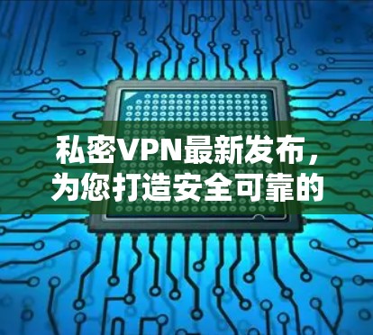 私密VPN最新发布,为您打造安全可靠的通信体验 私密VPN最新发布,为您打造安全可靠的通信体验