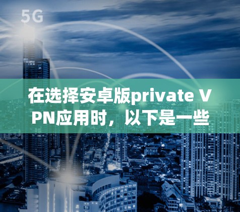 在选择安卓版private VPN应用时，以下是一些关键点和推荐