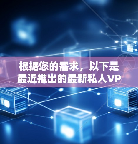 根据您的需求，以下是最近推出的最新私人VPNAPP及其主要特点