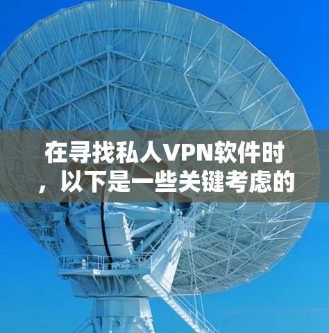 在寻找私人VPN软件时，以下是一些关键考虑的因素，以及推荐的几个版本