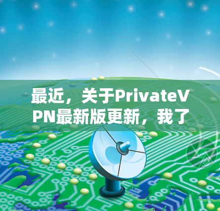 最近,关于PrivateVPN最新版更新,我了解到了一些相关信息。以下是关于最新版本的详细介绍,以及如何获取最新软件的建议 最近,关于PrivateVPN最新版更新,我了解到了一些相关信息。以下是关于最新版本的详细介绍,以及如何获取最新软件的建议