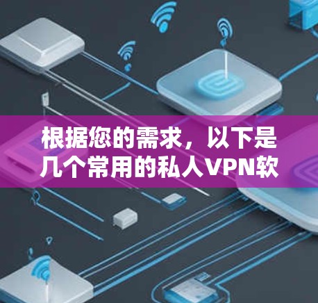 根据您的需求，以下是几个常用的私人VPN软件推荐