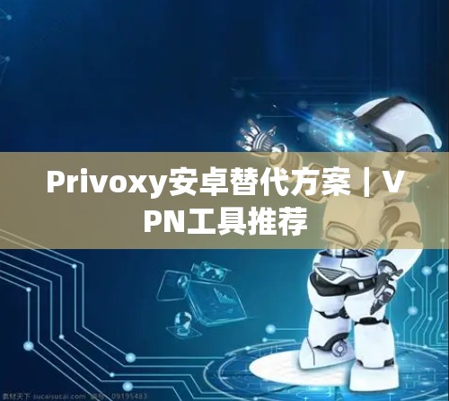 Privoxy安卓替代方案｜VPN工具推荐