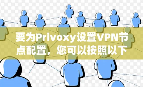 要为Privoxy设置VPN节点配置，您可以按照以下步骤操作