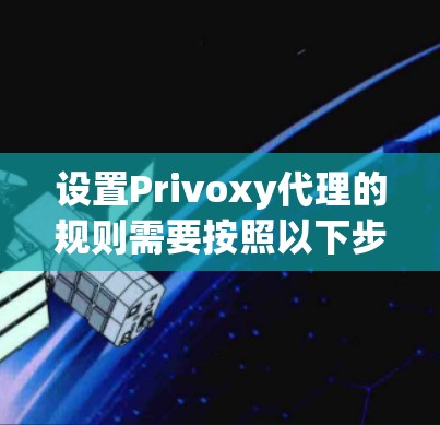 设置Privoxy代理的规则需要按照以下步骤进行。以下是一个详细的指南，帮助您顺利设置代理规则