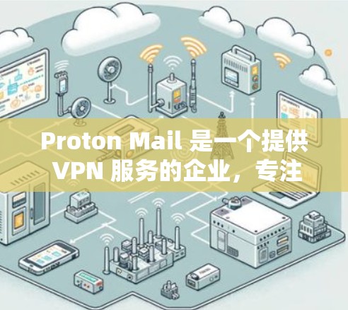 Proton Mail 是一个提供 VPN 服务的企业，专注于保护用户的隐私和数据安全。以下是其隐私服务功能的详细分析