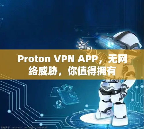 Proton VPN APP,无网络威胁,你值得拥有 Proton VPN APP,无网络威胁,你值得拥有