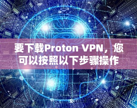 要下载Proton VPN，您可以按照以下步骤操作