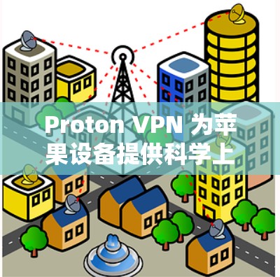 Proton VPN 为苹果设备提供科学上网解决方案 Proton VPN 为苹果设备提供科学上网解决方案