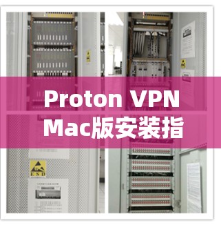 Proton VPN Mac版安装指南轻松连接Mac网站
