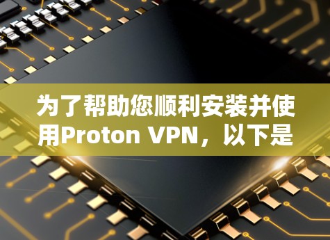 为了帮助您顺利安装并使用Proton VPN,以下是详细的步骤指南 为了帮助您顺利安装并使用Proton VPN,以下是详细的步骤指南