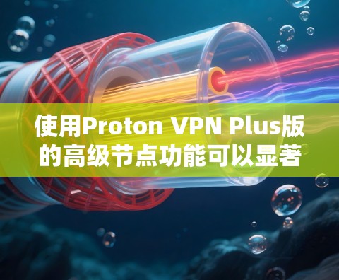 使用Proton VPN Plus版的高级节点功能可以显著提升网络访问的安全性和效率。以下是一步步的指南,帮助你轻松掌握这一功能 使用Proton VPN Plus版的高级节点功能可以显著提升网络访问的安全性和效率。以下是一步步的指南,帮助你轻松掌握这一功能