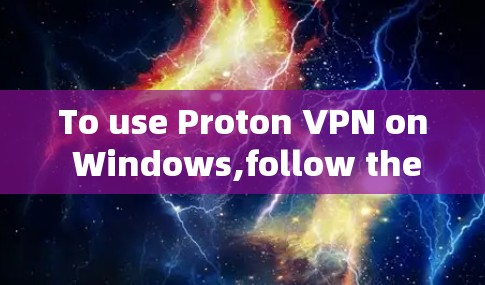 To use Proton VPN on Windows,follow these organized steps: To use Proton VPN on Windows,follow these organized steps: