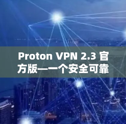 Proton VPN 2.3 官方版—一个安全可靠的通信工具
