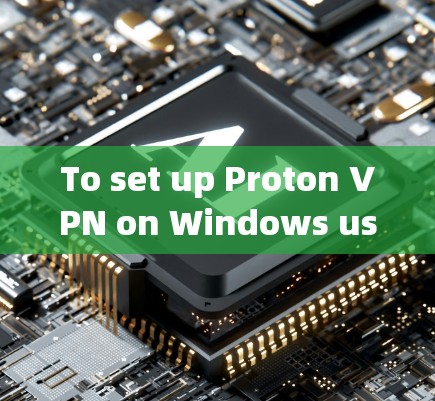 To set up Proton VPN on Windows using the Windows客户端,follow these organized steps: