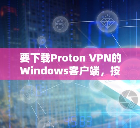 要下载Proton VPN的Windows客户端，按照以下步骤操作