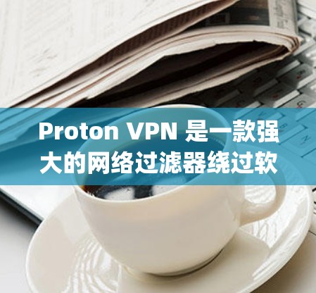 Proton VPN 是一款强大的网络过滤器绕过软件,帮助用户访问互联网,绕过 dialup 网络。以下是使用 Proton VPN 的步骤和技巧 Proton VPN 是一款强大的网络过滤器绕过软件,帮助用户访问互联网,绕过 dialup 网络。以下是使用 Proton VPN 的步骤和技巧