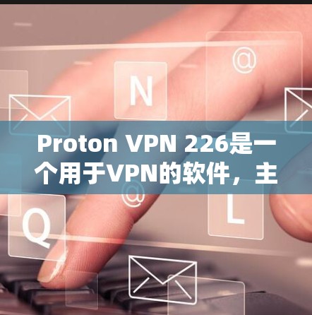 Proton VPN 226是一个用于VPN的软件,主要目的是为用户提供安全、匿名和可靠的网络连接。以下是下载Proton VPN 226的步骤 Proton VPN 226是一个用于VPN的软件,主要目的是为用户提供安全、匿名和可靠的网络连接。以下是下载Proton VPN 226的步骤