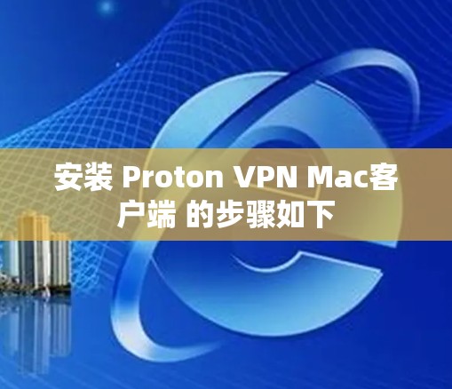 安装 Proton VPN Mac客户端 的步骤如下