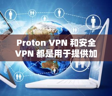 Proton VPN 和安全VPN 都是用于提供加密和VPN功能的软件，但它们在功能和使用场景上有所不同。以下是它们的主要区别和特点