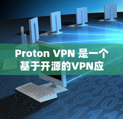 Proton VPN 是一个基于开源的VPN应用，旨在提供安全、可靠和高效的VPN服务。以下是关于 Proton VPN 的一些关键信息和使用建议