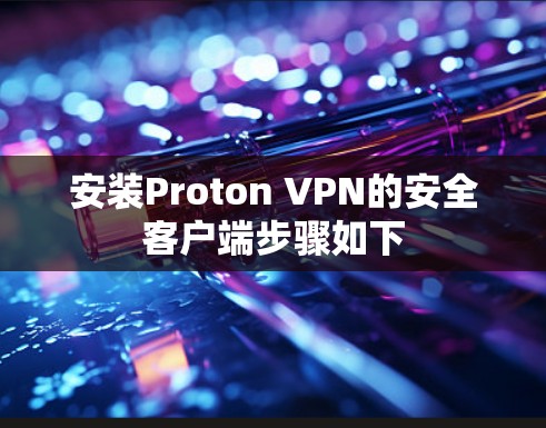 安装Proton VPN的安全客户端步骤如下