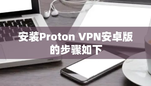安装Proton VPN安卓版的步骤如下