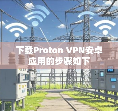 下载Proton VPN安卓应用的步骤如下