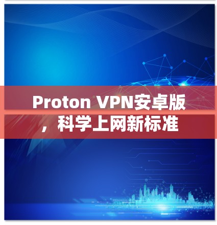 Proton VPN安卓版,科学上网新标准 Proton VPN安卓版,科学上网新标准