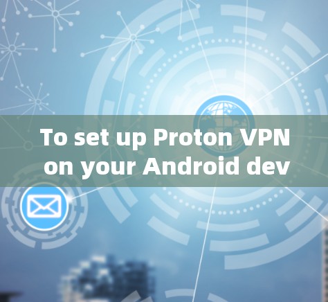To set up Proton VPN on your Android device,follow these organized steps: To set up Proton VPN on your Android device,follow these organized steps: