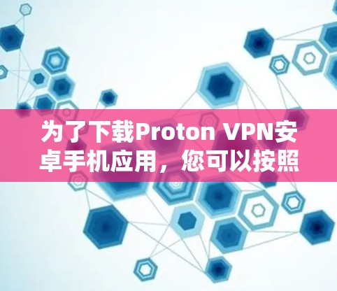 为了下载Proton VPN安卓手机应用，您可以按照以下步骤进行操作