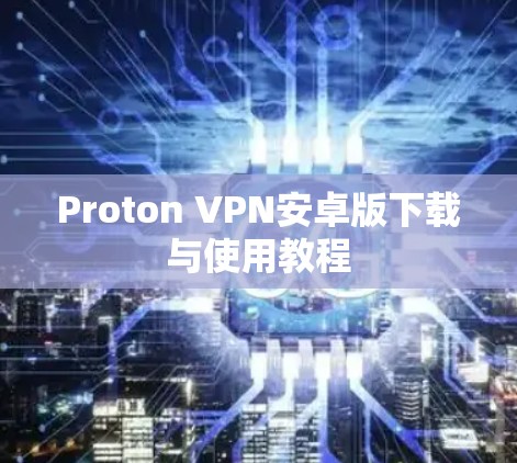 Proton VPN安卓版下载与使用教程
