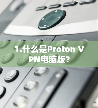1.什么是Proton VPN电脑版？