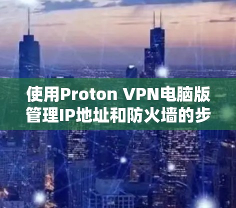 使用Proton VPN电脑版管理IP地址和防火墙的步骤如下
