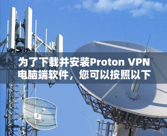 为了下载并安装Proton VPN电脑端软件，您可以按照以下步骤操作
