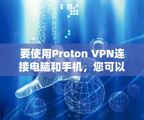 要使用Proton VPN连接电脑和手机,您可以按照以下步骤进行 要使用Proton VPN连接电脑和手机,您可以按照以下步骤进行