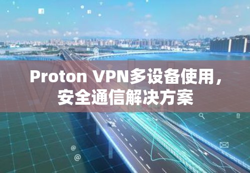 Proton VPN多设备使用，安全通信解决方案