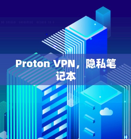 Proton VPN,隐私笔记本 Proton VPN,隐私笔记本