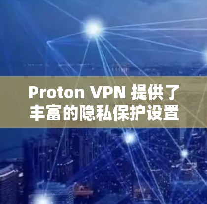 Proton VPN 提供了丰富的隐私保护设置,帮助用户管理IP地址、设备信息、设备文件和数据文件,防止用户重用这些资源。以下是对这些设置的详细说明 Proton VPN 提供了丰富的隐私保护设置,帮助用户管理IP地址、设备信息、设备文件和数据文件,防止用户重用这些资源。以下是对这些设置的详细说明