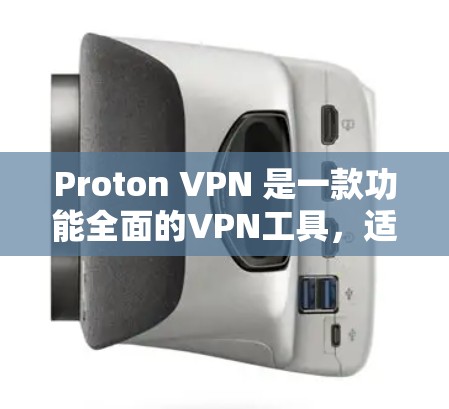 Proton VPN 是一款功能全面的VPN工具，适合多种使用场景。以下是详细的推荐和使用指南