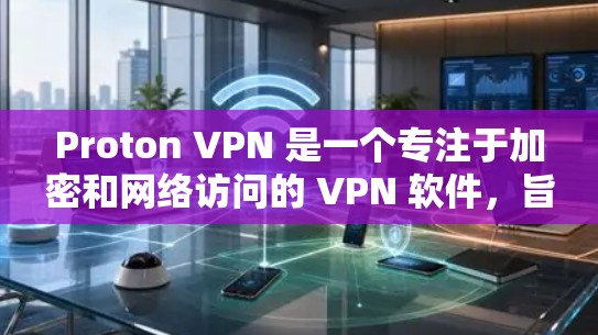 Proton VPN 是一个专注于加密和网络访问的 VPN 软件，旨在提供安全、便捷的网络访问解决方案。以下是关于 Proton VPN 的详细指南，帮助您更好地使用该软件